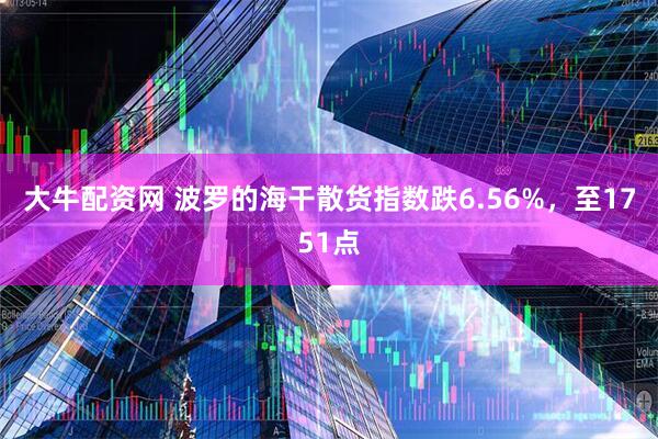 大牛配资网 波罗的海干散货指数跌6.56%，至1751点