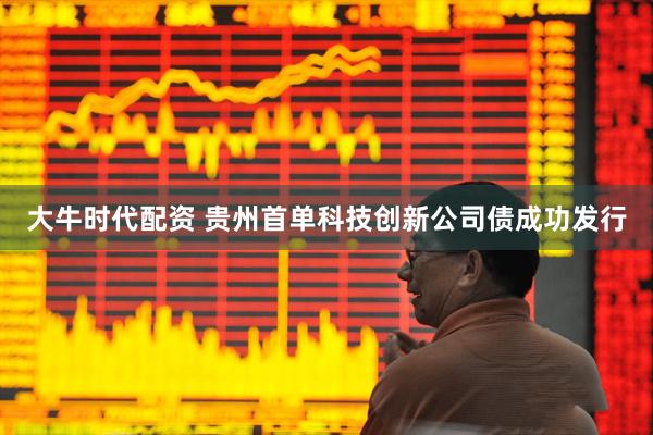 大牛时代配资 贵州首单科技创新公司债成功发行
