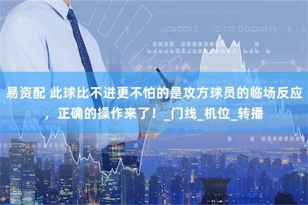 易资配 此球比不进更不怕的是攻方球员的临场反应，正确的操作来了！_门线_机位_转播
