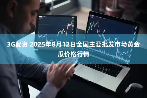 3G配资 2025年8月12日全国主要批发市场黄金瓜价格行情