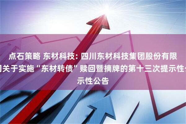 点石策略 东材科技: 四川东材科技集团股份有限公司关于实施“东材转债”赎回暨摘牌的第十三次提示性公告