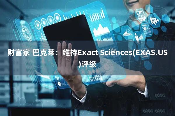 财富家 巴克莱：维持Exact Sciences(EXAS.US)评级