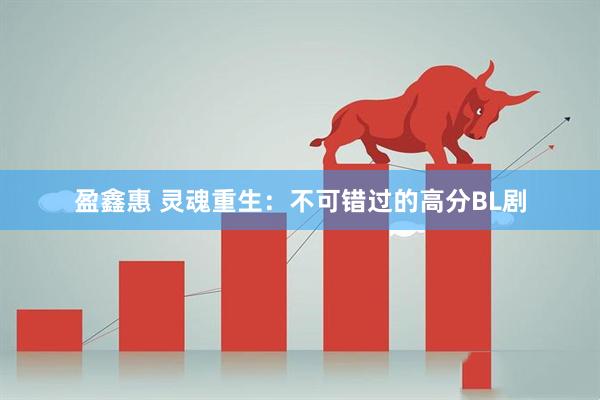 盈鑫惠 灵魂重生：不可错过的高分BL剧